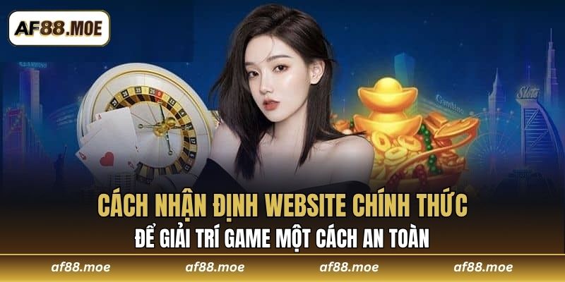 Cách nhận định website chính thức để giải trí game một cách an toàn 