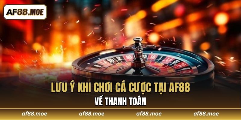 Lưu ý khi chơi cá cược tại AF88 về thanh toán
