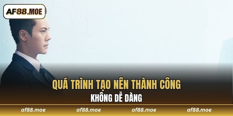 Quá trình tạo nên thành công không dễ dàng